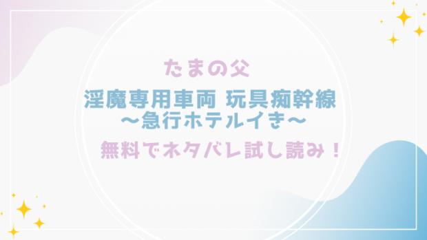 淫魔専用車両 玩具痴幹線 ～急行ホテルイき～を無料でraw,hitomiで漫画が読める？格安価格で読めるサイトを紹介(たまの父)